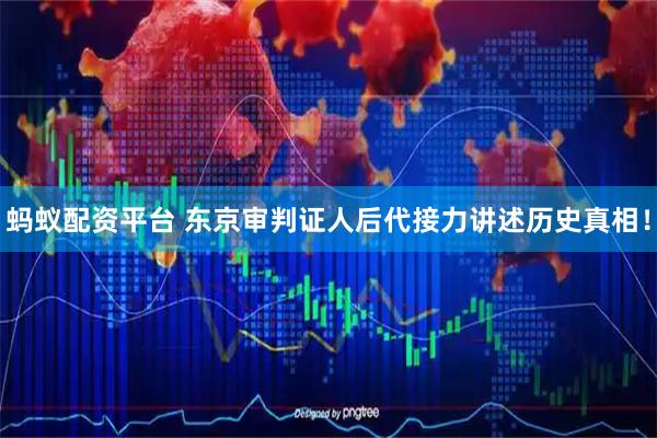 蚂蚁配资平台 东京审判证人后代接力讲述历史真相！