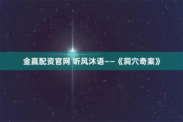 金赢配资官网 听风沐语——《洞穴奇案》