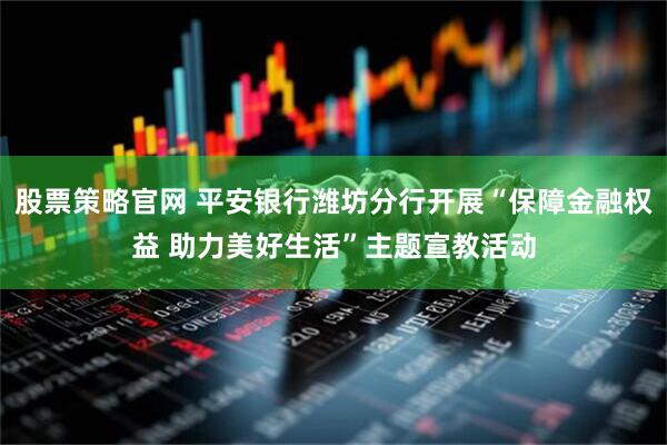 股票策略官网 平安银行潍坊分行开展“保障金融权益 助力美好生活”主题宣教活动