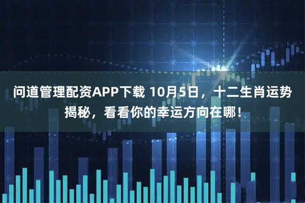 问道管理配资APP下载 10月5日，十二生肖运势揭秘，看看你的幸运方向在哪！
