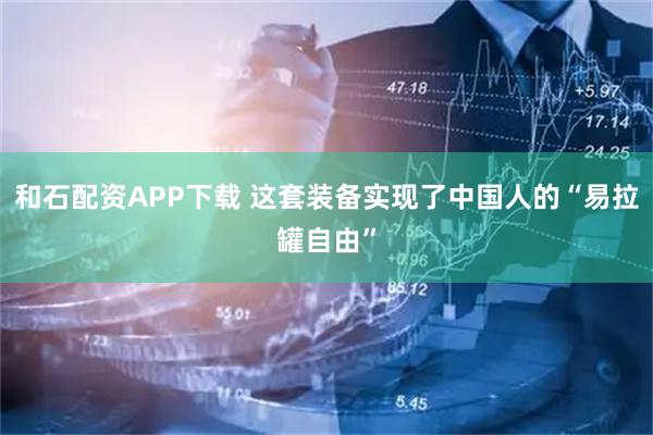 和石配资APP下载 这套装备实现了中国人的“易拉罐自由”