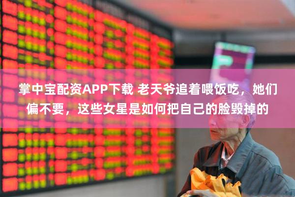 掌中宝配资APP下载 老天爷追着喂饭吃，她们偏不要，这些女星是如何把自己的脸毁掉的