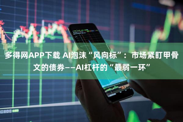 多得网APP下载 AI泡沫“风向标”：市场紧盯甲骨文的债券——AI杠杆的“最弱一环”