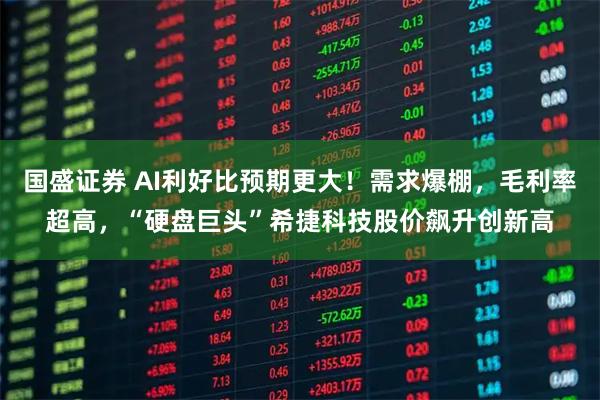 国盛证券 AI利好比预期更大！需求爆棚，毛利率超高，“硬盘巨头”希捷科技股价飙升创新高