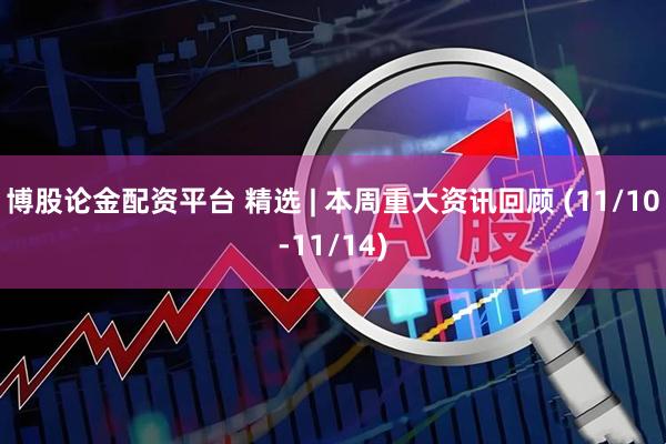 博股论金配资平台 精选 | 本周重大资讯回顾 (11/10-11/14)