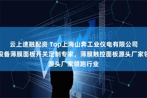 云上速融配资 Top上海山奔工业仪电有限公司：医疗设备薄膜面板开关定制专家，薄膜触控面板源头厂家领跑行业