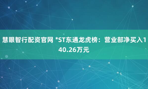 慧眼智行配资官网 *ST东通龙虎榜：营业部净买入140.26万元