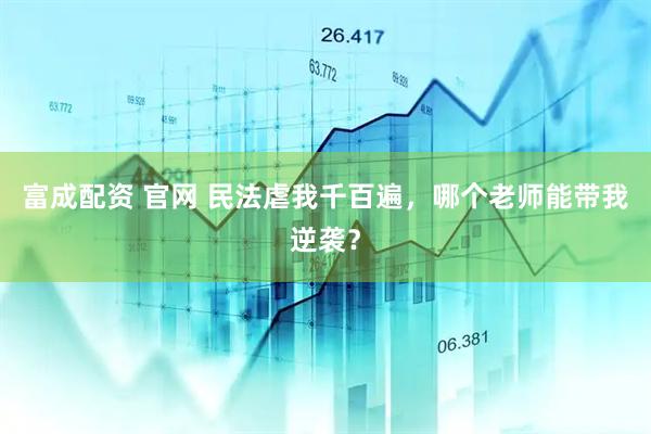 富成配资 官网 民法虐我千百遍，哪个老师能带我逆袭？