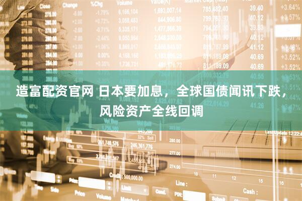 造富配资官网 日本要加息，全球国债闻讯下跌，风险资产全线回调