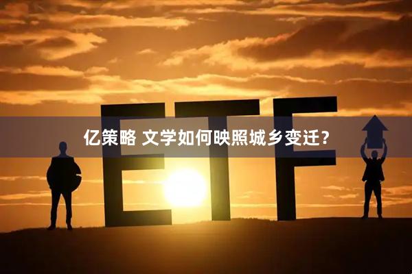 亿策略 文学如何映照城乡变迁？