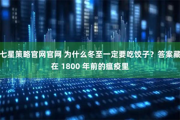 七星策略官网官网 为什么冬至一定要吃饺子？答案藏在 1800 年前的瘟疫里