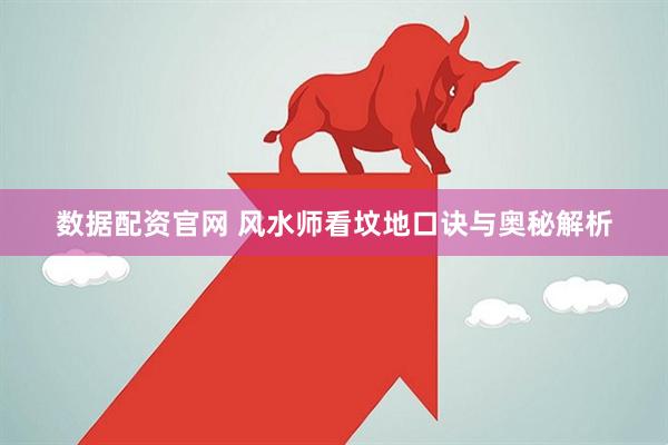 数据配资官网 风水师看坟地口诀与奥秘解析