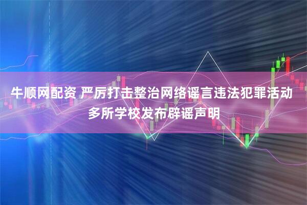 牛顺网配资 严厉打击整治网络谣言违法犯罪活动 多所学校发布辟谣声明