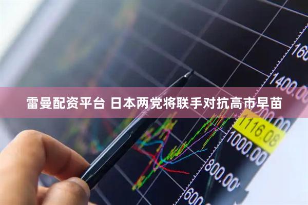 雷曼配资平台 日本两党将联手对抗高市早苗