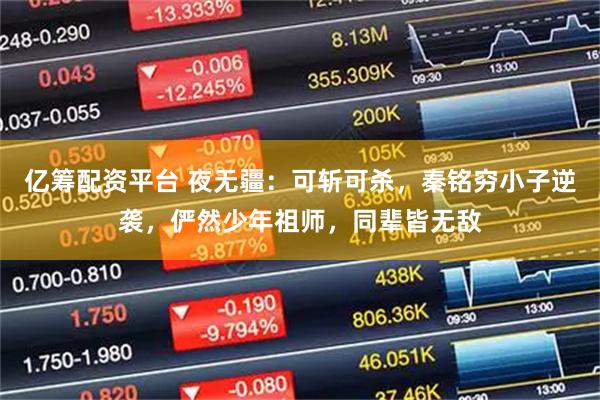 亿筹配资平台 夜无疆：可斩可杀，秦铭穷小子逆袭，俨然少年祖师，同辈皆无敌