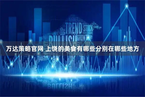 万达策略官网 上饶的美食有哪些分别在哪些地方