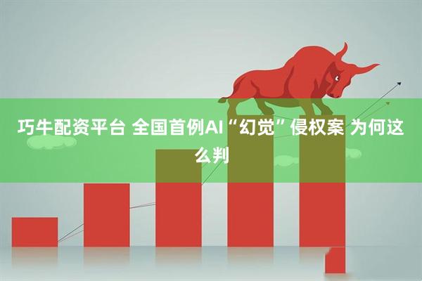 巧牛配资平台 全国首例AI“幻觉”侵权案 为何这么判