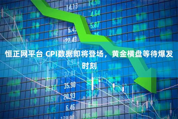 恒正网平台 CPI数据即将登场，黄金横盘等待爆发时刻