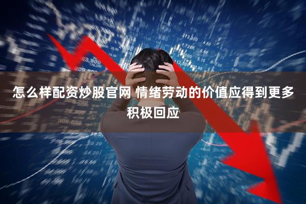 怎么样配资炒股官网 情绪劳动的价值应得到更多积极回应