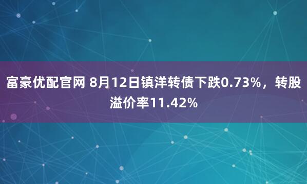 富豪优配官网 8月12日镇洋转债下跌0.73%，转股溢价率11.42%